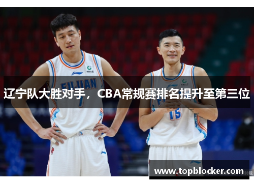 辽宁队大胜对手，CBA常规赛排名提升至第三位
