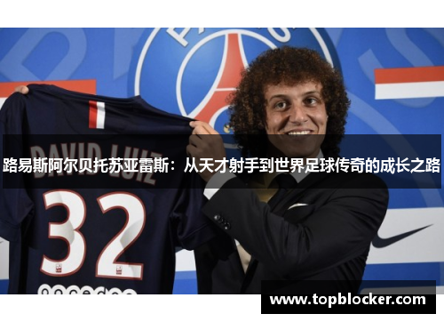 路易斯阿尔贝托苏亚雷斯：从天才射手到世界足球传奇的成长之路