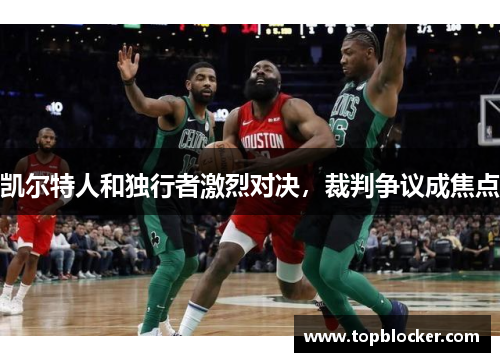 凯尔特人和独行者激烈对决，裁判争议成焦点