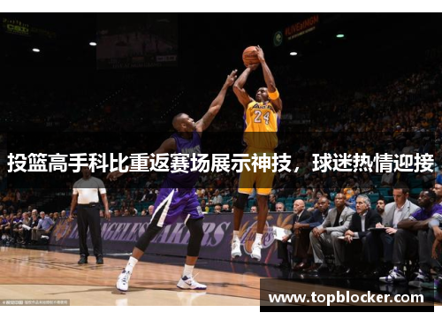 投篮高手科比重返赛场展示神技，球迷热情迎接