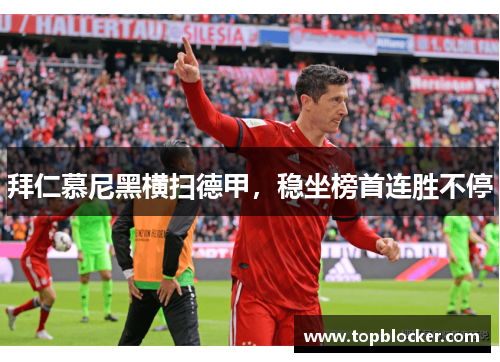 拜仁慕尼黑横扫德甲，稳坐榜首连胜不停