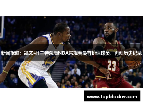 新闻报道：凯文·杜兰特荣膺NBA常规赛最有价值球员，再创历史记录