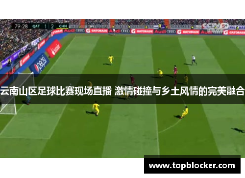 云南山区足球比赛现场直播 激情碰撞与乡土风情的完美融合