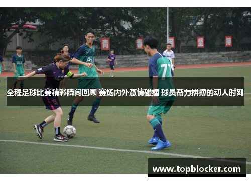 全程足球比赛精彩瞬间回顾 赛场内外激情碰撞 球员奋力拼搏的动人时刻