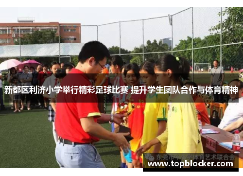 新都区利济小学举行精彩足球比赛 提升学生团队合作与体育精神