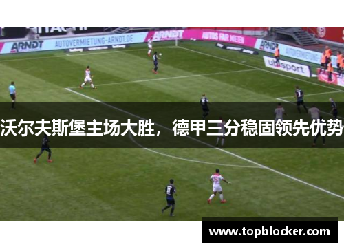 沃尔夫斯堡主场大胜，德甲三分稳固领先优势