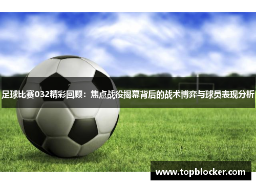 足球比赛032精彩回顾：焦点战役揭幕背后的战术博弈与球员表现分析