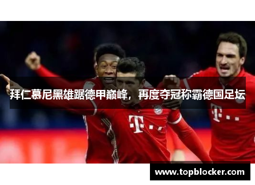 拜仁慕尼黑雄踞德甲巅峰，再度夺冠称霸德国足坛