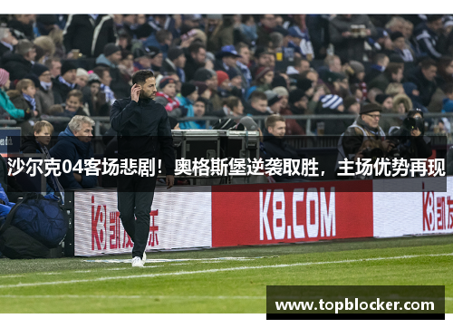 沙尔克04客场悲剧！奥格斯堡逆袭取胜，主场优势再现