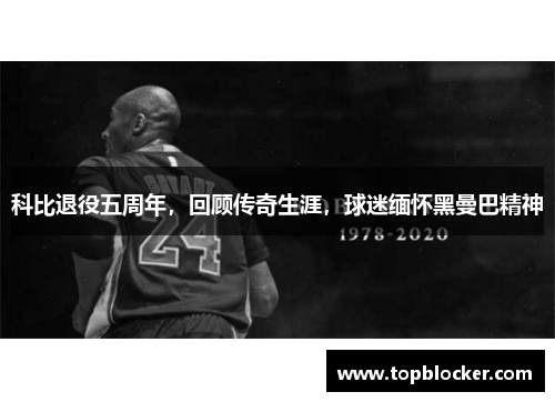 科比退役五周年，回顾传奇生涯，球迷缅怀黑曼巴精神
