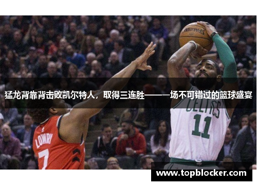 猛龙背靠背击败凯尔特人，取得三连胜——一场不可错过的篮球盛宴