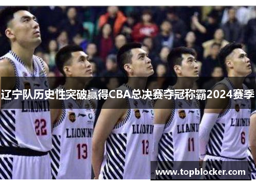 辽宁队历史性突破赢得CBA总决赛夺冠称霸2024赛季