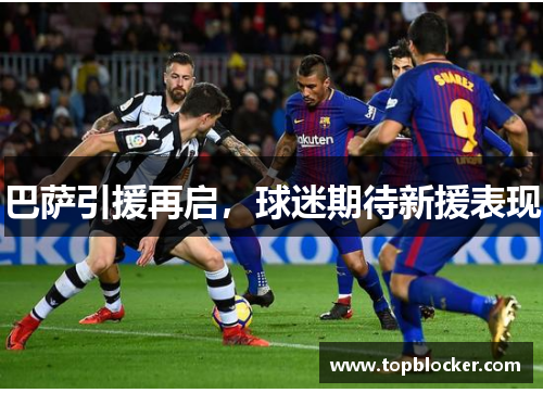 巴萨引援再启，球迷期待新援表现