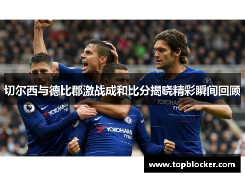 切尔西与德比郡激战成和比分揭晓精彩瞬间回顾