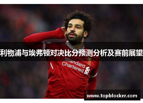 利物浦与埃弗顿对决比分预测分析及赛前展望