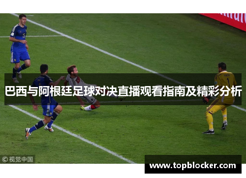巴西与阿根廷足球对决直播观看指南及精彩分析
