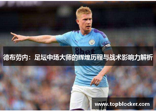 德布劳内：足坛中场大师的辉煌历程与战术影响力解析