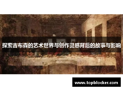 探索吉布森的艺术世界与创作灵感背后的故事与影响