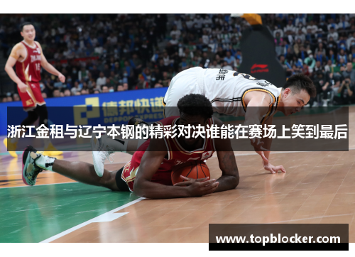 浙江金租与辽宁本钢的精彩对决谁能在赛场上笑到最后