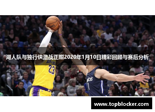 湖人队与独行侠激战正酣2020年1月10日精彩回顾与赛后分析