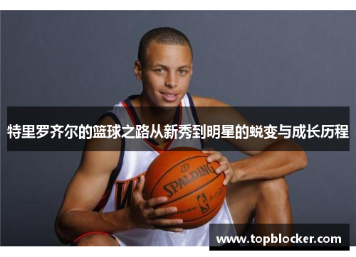特里罗齐尔的篮球之路从新秀到明星的蜕变与成长历程