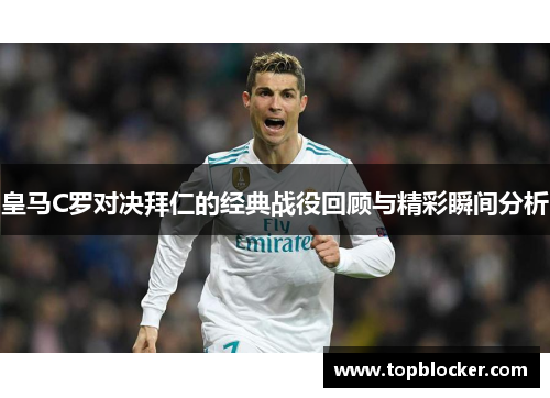 皇马C罗对决拜仁的经典战役回顾与精彩瞬间分析