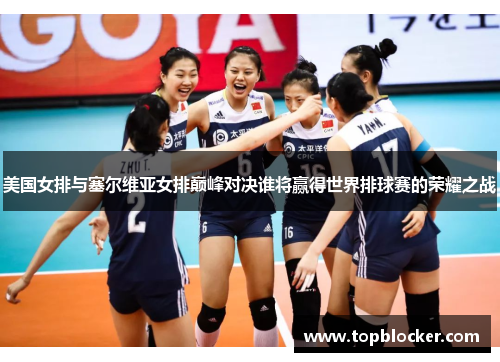 美国女排与塞尔维亚女排巅峰对决谁将赢得世界排球赛的荣耀之战
