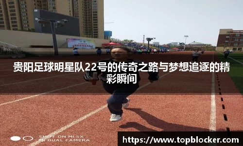 贵阳足球明星队22号的传奇之路与梦想追逐的精彩瞬间
