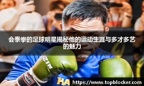 会泰拳的足球明星揭秘他的运动生涯与多才多艺的魅力