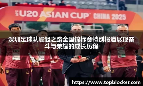 深圳足球队崛起之路全国锦标赛特别报道展现奋斗与荣耀的成长历程