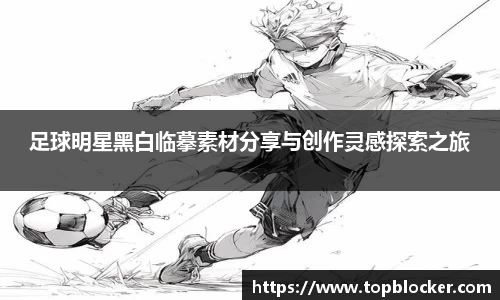 足球明星黑白临摹素材分享与创作灵感探索之旅