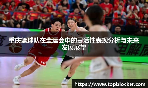 重庆篮球队在全运会中的灵活性表现分析与未来发展展望